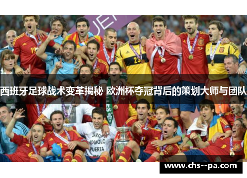 西班牙足球战术变革揭秘 欧洲杯夺冠背后的策划大师与团队