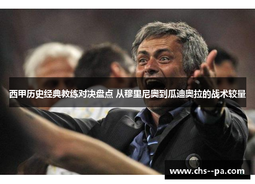 西甲历史经典教练对决盘点 从穆里尼奥到瓜迪奥拉的战术较量