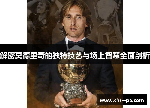 解密莫德里奇的独特技艺与场上智慧全面剖析