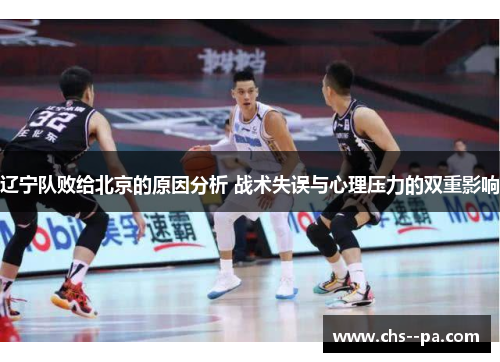 辽宁队败给北京的原因分析 战术失误与心理压力的双重影响 辽宁队败给北京的原因分析 战术失误与心理压力的双重影响