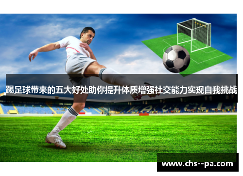 踢足球带来的五大好处助你提升体质增强社交能力实现自我挑战