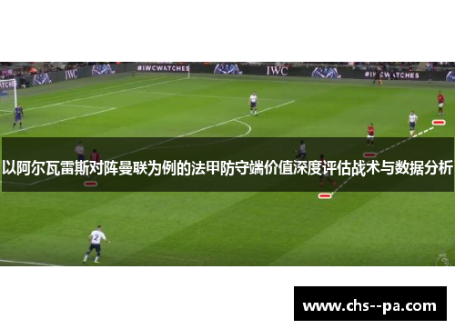 以阿尔瓦雷斯对阵曼联为例的法甲防守端价值深度评估战术与数据分析
