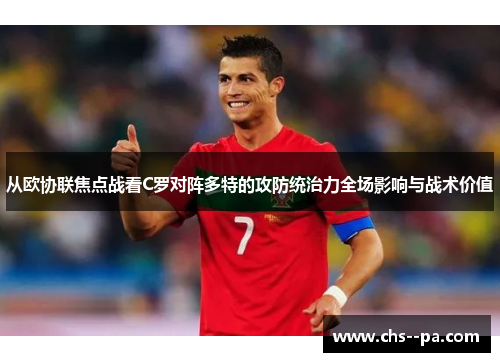 从欧协联焦点战看C罗对阵多特的攻防统治力全场影响与战术价值