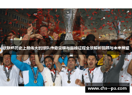 欧联杯历史上最伟大的球队传奇荣耀与巅峰征程全景解析回顾与未来展望