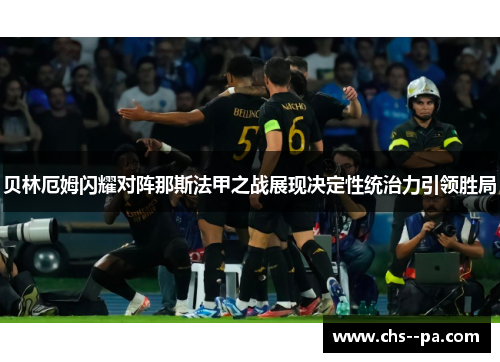 贝林厄姆闪耀对阵那斯法甲之战展现决定性统治力引领胜局