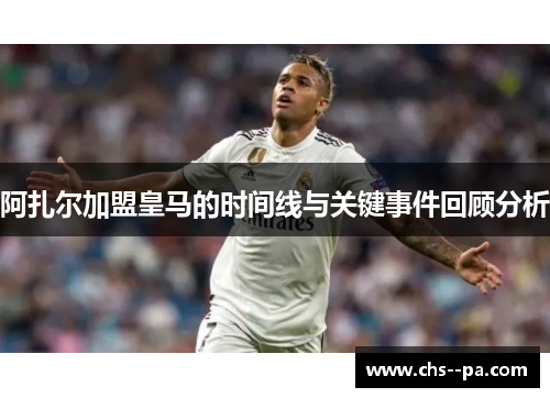 阿扎尔加盟皇马的时间线与关键事件回顾分析