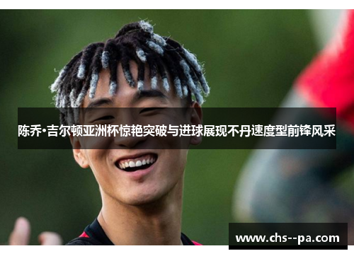 陈乔·吉尔顿亚洲杯惊艳突破与进球展现不丹速度型前锋风采 陈乔·吉尔顿亚洲杯惊艳突破与进球展现不丹速度型前锋风采