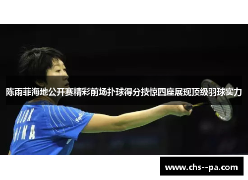 陈雨菲海地公开赛精彩前场扑球得分技惊四座展现顶级羽球实力 陈雨菲海地公开赛精彩前场扑球得分技惊四座展现顶级羽球实力