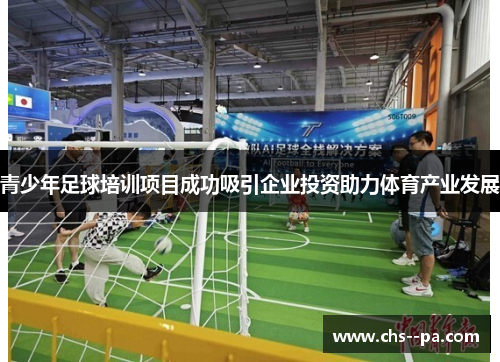 青少年足球培训项目成功吸引企业投资助力体育产业发展 青少年足球培训项目成功吸引企业投资助力体育产业发展