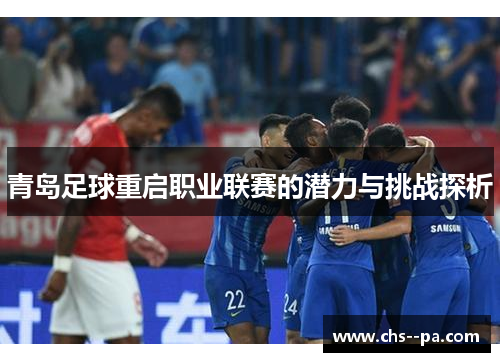 青岛足球重启职业联赛的潜力与挑战探析