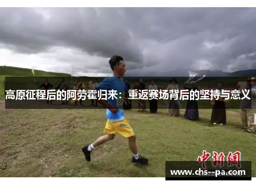 高原征程后的阿劳霍归来：重返赛场背后的坚持与意义