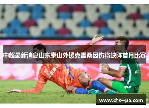 中超最新消息山东泰山外援克雷桑因伤将缺阵首月比赛