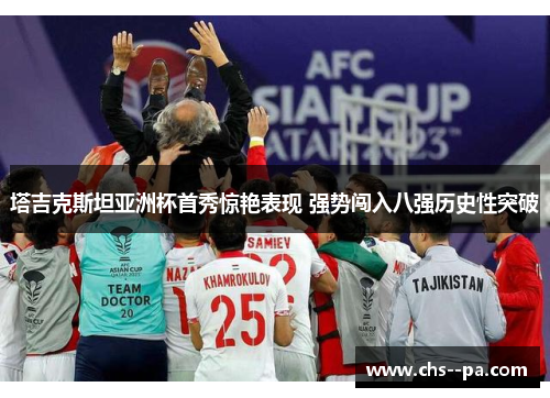 塔吉克斯坦亚洲杯首秀惊艳表现 强势闯入八强历史性突破
