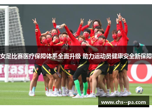 女足比赛医疗保障体系全面升级 助力运动员健康安全新保障