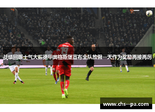 战绩回暖士气大振德甲奥格斯堡宣布全队放假一天作为奖励再接再厉