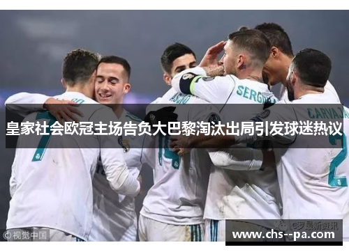 皇家社会欧冠主场告负大巴黎淘汰出局引发球迷热议