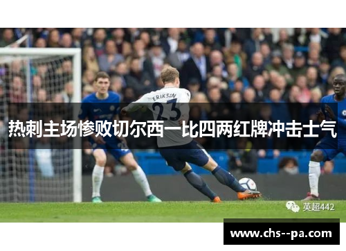 热刺主场惨败切尔西一比四两红牌冲击士气