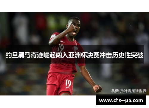 约旦黑马奇迹崛起闯入亚洲杯决赛冲击历史性突破