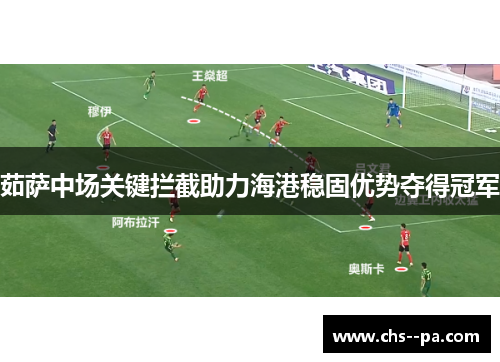 茹萨中场关键拦截助力海港稳固优势夺得冠军