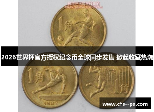 2026世界杯官方授权纪念币全球同步发售 掀起收藏热潮