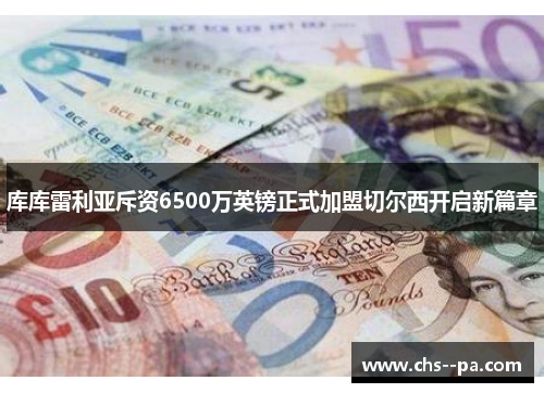 库库雷利亚斥资6500万英镑正式加盟切尔西开启新篇章