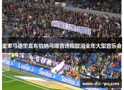 皇家马德里宣布伯纳乌噪音违规取消全年大型音乐会 皇家马德里宣布伯纳乌噪音违规取消全年大型音乐会