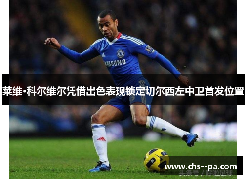 莱维·科尔维尔凭借出色表现锁定切尔西左中卫首发位置
