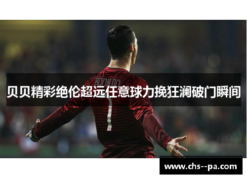 贝贝精彩绝伦超远任意球力挽狂澜破门瞬间 贝贝精彩绝伦超远任意球力挽狂澜破门瞬间