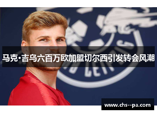 马克·吉乌六百万欧加盟切尔西引发转会风潮