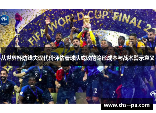 从世界杯防线失误代价评估看球队成败的隐形成本与战术警示意义 从世界杯防线失误代价评估看球队成败的隐形成本与战术警示意义