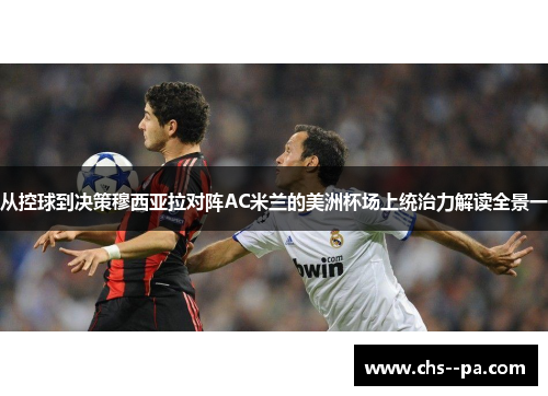 从控球到决策穆西亚拉对阵AC米兰的美洲杯场上统治力解读全景一