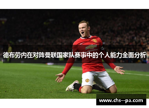 德布劳内在对阵曼联国家队赛事中的个人能力全面分析 德布劳内在对阵曼联国家队赛事中的个人能力全面分析
