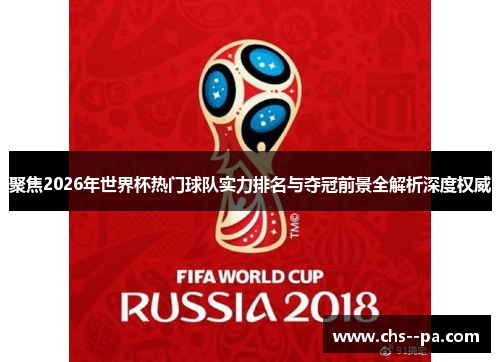聚焦2026年世界杯热门球队实力排名与夺冠前景全解析深度权威 聚焦2026年世界杯热门球队实力排名与夺冠前景全解析深度权威