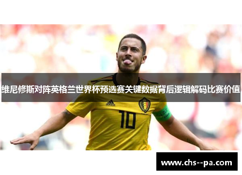 维尼修斯对阵英格兰世界杯预选赛关键数据背后逻辑解码比赛价值