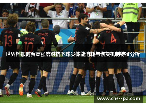 世界杯加时赛高强度对抗下球员体能消耗与恢复机制特征分析