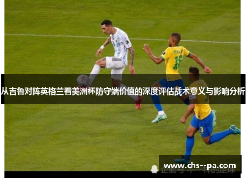 从吉鲁对阵英格兰看美洲杯防守端价值的深度评估战术意义与影响分析