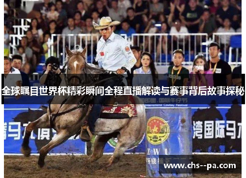 全球瞩目世界杯精彩瞬间全程直播解读与赛事背后故事探秘