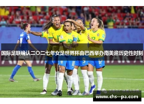 国际足联确认二〇二七年女足世界杯由巴西举办南美迎历史性时刻