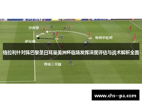 格拉利什对阵巴黎圣日耳曼美洲杯临场发挥深度评估与战术解析全面 格拉利什对阵巴黎圣日耳曼美洲杯临场发挥深度评估与战术解析全面